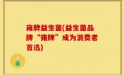 雍牌益生菌(益生菌品牌“雍牌”成为消费者首选)