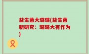 益生菌大璐璐(益生菌新研究：璐璐大有作为)