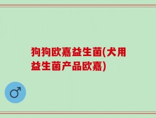 狗狗欧嘉益生菌(犬用益生菌产品欧嘉)