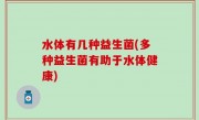 水体有几种益生菌(多种益生菌有助于水体健康)