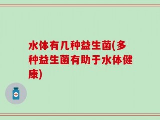 水体有几种益生菌(多种益生菌有助于水体健康)