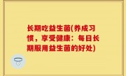 长期吃益生菌(养成习惯，享受健康：每日长期服用益生菌的好处)