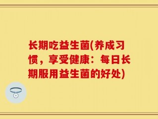 长期吃益生菌(养成习惯，享受健康：每日长期服用益生菌的好处)