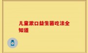 儿童漱口益生菌吃法全知道