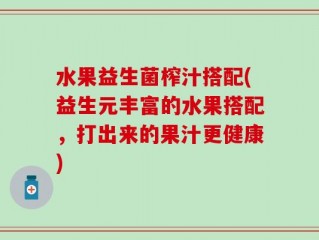 水果益生菌榨汁搭配(益生元丰富的水果搭配，打出来的果汁更健康)