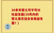 10多天婴儿可不可以吃益生菌(10天内的婴儿是否适合食用益生菌？)