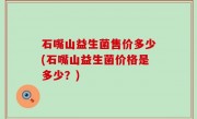 石嘴山益生菌售价多少(石嘴山益生菌价格是多少？)