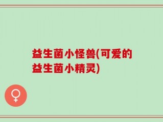 益生菌小怪兽(可爱的益生菌小精灵)