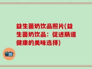 益生菌奶饮品照片(益生菌奶饮品：促进肠道健康的美味选择)