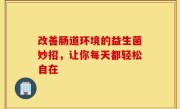 改善肠道环境的益生菌妙招，让你每天都轻松自在