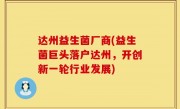 达州益生菌厂商(益生菌巨头落户达州，开创新一轮行业发展)
