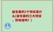 益生菌的3个特征是什么(益生菌的三大特征，你知道吗？)