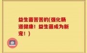 益生菌苦苦的(强化肠道健康！益生菌成为新宠！)