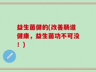 益生菌健的(改善肠道健康，益生菌功不可没！)