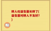 胖人吃益生菌长胖了(益生菌对胖人不友好？)