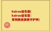 kairuu益生菌(kairuu益生菌：宠物肠道健康守护神)