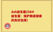 dah益生菌(DAH益生菌：保护肠道健康的良好选择)
