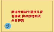 肠道专用益生菌洗头膏有哪些 探寻独特的洗头膏种类