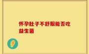 怀孕肚子不舒服能否吃益生菌
