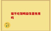 猫不吃饭喝益生菌有用吗