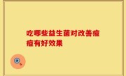 吃哪些益生菌对改善痘痘有好效果