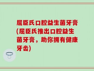 屈臣氏口腔益生菌牙膏(屈臣氏推出口腔益生菌牙膏，助你拥有健康牙齿)