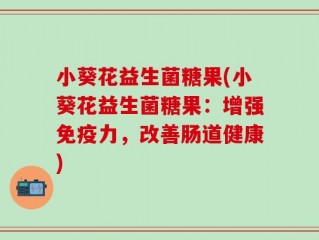 小葵花益生菌糖果(小葵花益生菌糖果：增强免疫力，改善肠道健康)
