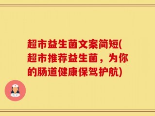 超市益生菌文案简短(超市推荐益生菌，为你的肠道健康保驾护航)