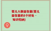 婴儿八联益生菌(婴儿益生菌的8个好处 - 知识归纳)