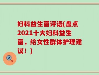 妇科益生菌评语(盘点2021十大妇科益生菌，给女性群体护理建议！)