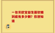 一包贝欧宝益生菌软糖到底有多少颗？你想知道