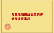 儿童吃肠道益生菌的好处及注意事项