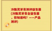 冷酸灵牙膏测评益生菌(冷酸灵牙膏含益生菌，你知道吗？——产品测评)