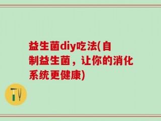 益生菌diy吃法(自制益生菌，让你的消化系统更健康)
