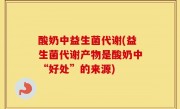 酸奶中益生菌代谢(益生菌代谢产物是酸奶中“好处”的来源)