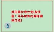 益生菌长寿计划(益生菌：延年益寿的美味健康之选)