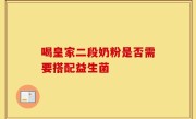 喝皇家二段奶粉是否需要搭配益生菌