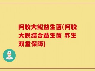 阿胶大鲵益生菌(阿胶大鲵结合益生菌 养生双重保障)