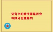 牙膏中的益生菌是否会导致牙齿变黑的