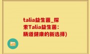 talia益生菌_探索Talia益生菌：肠道健康的新选择)