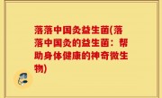 落落中国灸益生菌(落落中国灸的益生菌：帮助身体健康的神奇微生物)