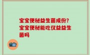 宝宝便秘益生菌成份？宝宝便秘能吃仅益益生菌吗