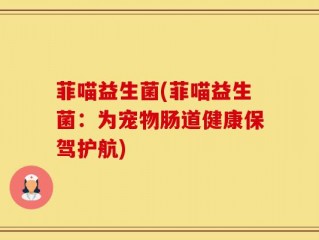 菲喵益生菌(菲喵益生菌：为宠物肠道健康保驾护航)
