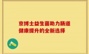 京博士益生菌助力肠道健康提升的全新选择