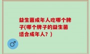 益生菌成年人吃哪个牌子(哪个牌子的益生菌适合成年人？)