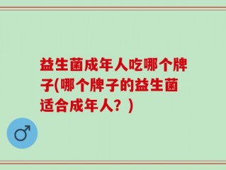 益生菌成年人吃哪个牌子(哪个牌子的益生菌适合成年人？)