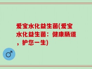 爱宝水化益生菌(爱宝水化益生菌：健康肠道，护您一生)