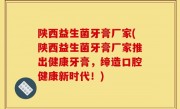 陕西益生菌牙膏厂家(陕西益生菌牙膏厂家推出健康牙膏，缔造口腔健康新时代！)