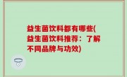 益生菌饮料都有哪些(益生菌饮料推荐：了解不同品牌与功效)