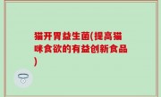 猫开胃益生菌(提高猫咪食欲的有益创新食品)